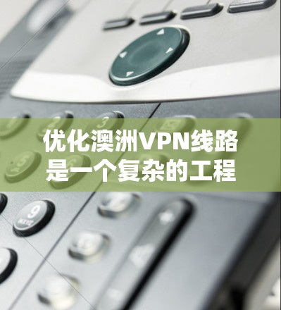 优化澳洲VPN线路是一个复杂的工程，需要从多个方面进行考虑。以下是一些关键点和步骤，帮助你有效地优化澳洲的VPN服务