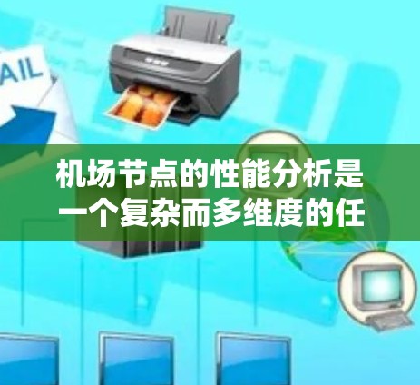 机场节点的性能分析是一个复杂而多维度的任务，涉及计算、通信、存储、能源等多个方面。以下是对机场节点性能的系统化分析