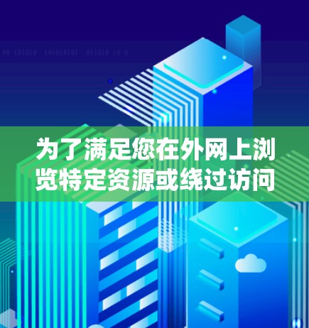 为了满足您在外网上浏览特定资源或绕过访问限制的需求，以下是推荐的步骤和工具