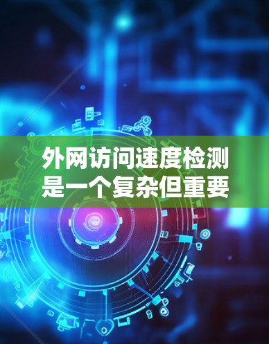 外网访问速度检测是一个复杂但重要的任务，涉及多种方法和工具。以下是对该问题的分步骤解析