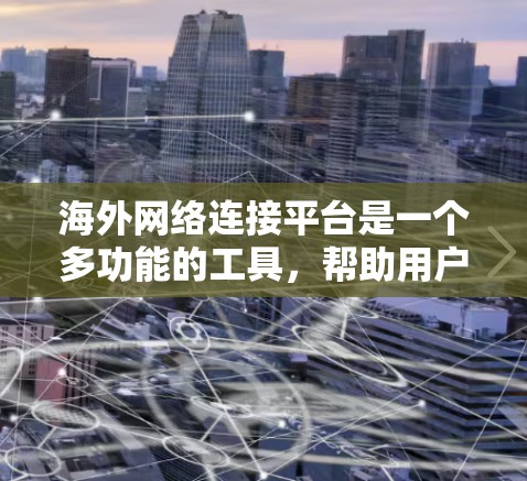 <strong>海外网络</strong>连接平台是一个多功能的工具，帮助用户在国际环境中获取网络服务。以下是关于这些平台的详细介绍和建议