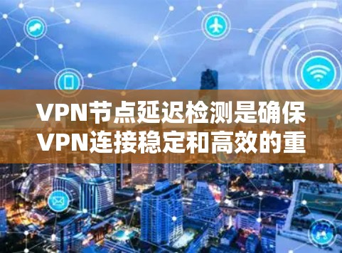 VPN节点延迟检测是确保VPN连接稳定和高效的重要机制。以下是实现该机制的分步解释