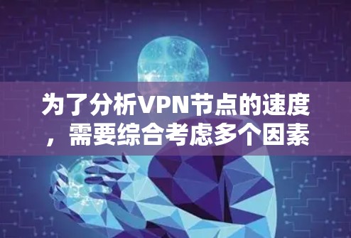 为了分析VPN节点的速度，需要综合考虑多个因素。以下是对每个因素的详细分析和建议
