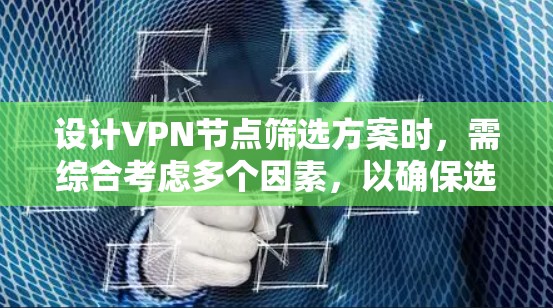 设计VPN节点筛选方案时，需综合考虑多个因素，以确保选择最合适的节点。以下是一个结构化的筛选方案