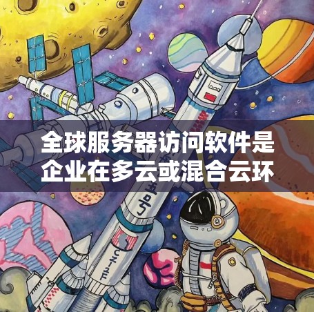 全球服务器访问软件是企业在多云或混合云环境中管理和监控分布式服务器集群的重要工具。这样的软件帮助企业高效处理数据存储和计算，确保服务的高可用性和稳定性。以下是全球服务器访问软件的详细分析