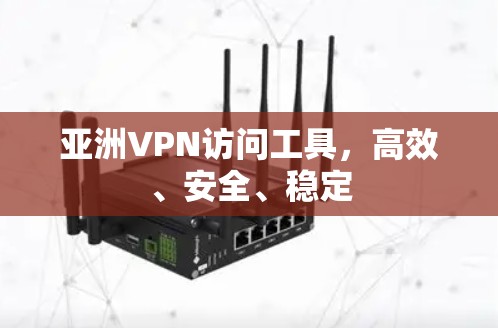 亚洲VPN访问工具，高效、安全、稳定