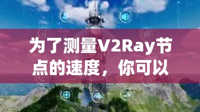 为了测量V2Ray节点的速度，你可以使用以下步骤和推荐工具