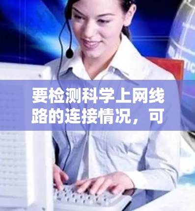 要检测科学上网线路的连接情况，可以通过以下步骤进行检查