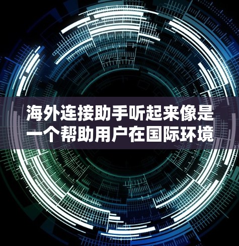 海外连接助手听起来像是一个帮助用户在国际环境中连接和协作的工具或服务。以下是一些可能相关的思路和建议