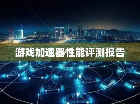 游戏加速器性能评测报告