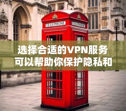 选择合适的VPN服务可以帮助你保护隐私和安全，以下是根据你的需求整理出的选择指南