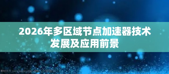 2026年多区域节点加速器技术发展及应用前景