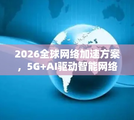 2026全球网络加速方案，5G+AI驱动智能网络新时代