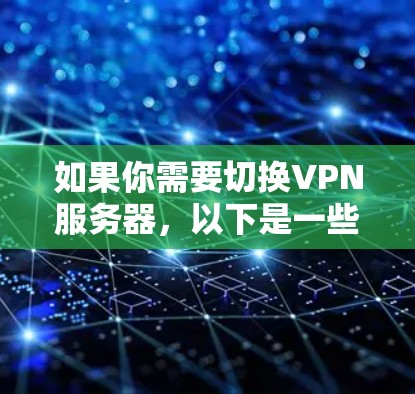如果你需要切换VPN服务器，以下是一些常用的VPN服务器切换软件和工具，根据你的需求选择合适的