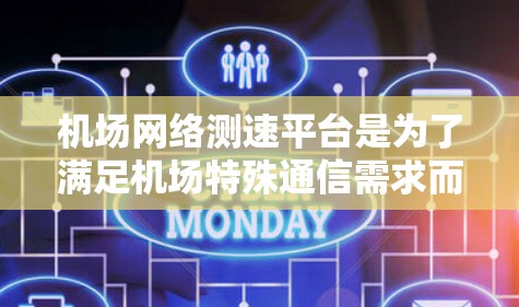 机场网络测速平台是为了满足机场特殊通信需求而开发的综合性网络测试工具，主要用于评估和优化机场网络的性能。以下是对该平台的详细分析