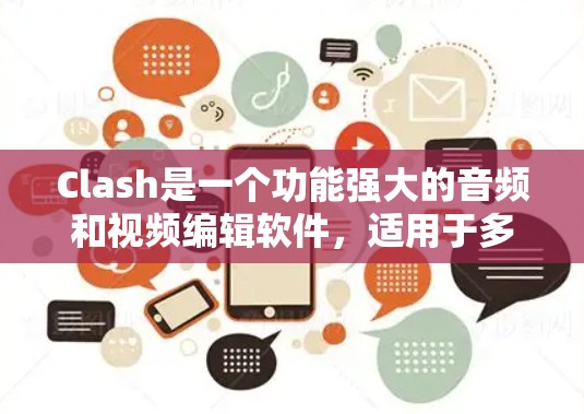 Clash是一个功能强大的音频和视频编辑软件，适用于多轨录音、混音、视频制作等多种场景。以下是一些使用Clash的技巧，帮助你高效完成编辑任务