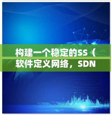 构建一个稳定的SS（软件定义网络，SDN）方案需要综合考虑多个关键因素。以下是一个结构化的稳定方案，涵盖了各个重要方面