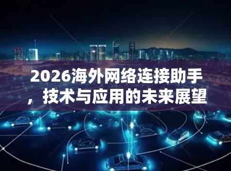 2026海外网络连接助手，技术与应用的未来展望