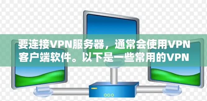 要连接VPN服务器，通常会使用VPN客户端软件。以下是一些常用的VPN连接工具，供您选择
