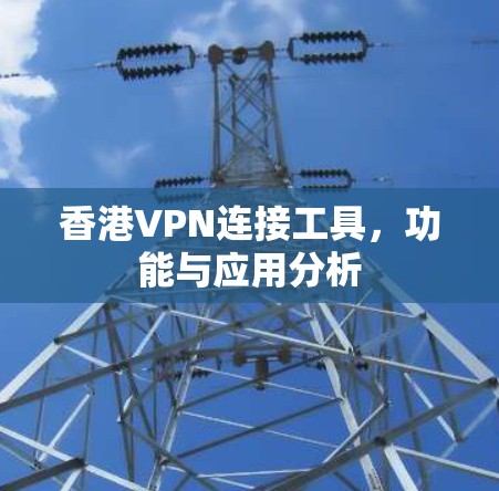 香港VPN连接工具，功能与应用分析