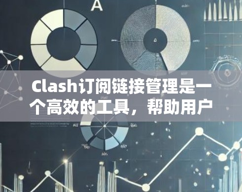 Clash订阅链接管理是一个高效的工具，帮助用户轻松管理多个订阅链接。以下是使用Clash订阅链接管理的详细步骤和注意事项