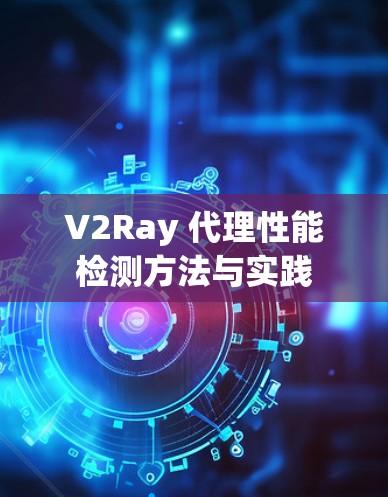 V2Ray 代理性能检测方法与实践
