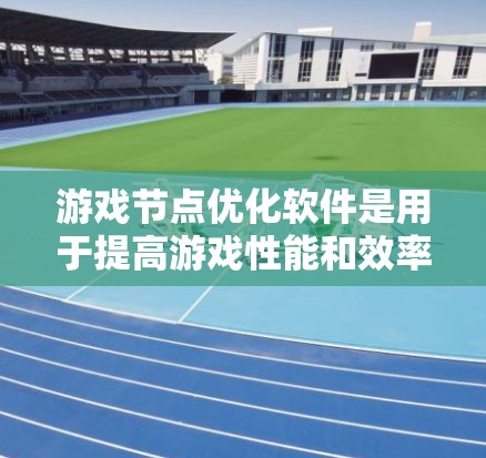 游戏节点优化软件是用于提高游戏性能和效率的重要工具，涵盖内存优化、加载优化、渲染优化和代码优化等多个方面。以下是对这一领域的详细分析和建议