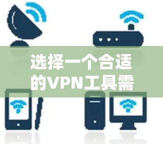 选择一个合适的VPN工具需要综合考虑您的需求、预算和技术水平。以下是为您量身定制的VPN工具推荐和使用指南